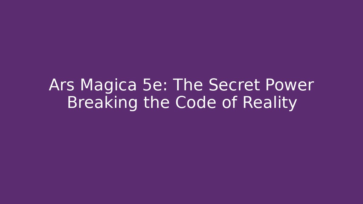 Ars Magica 5e: The Secret Power Breaking the Code of Reality