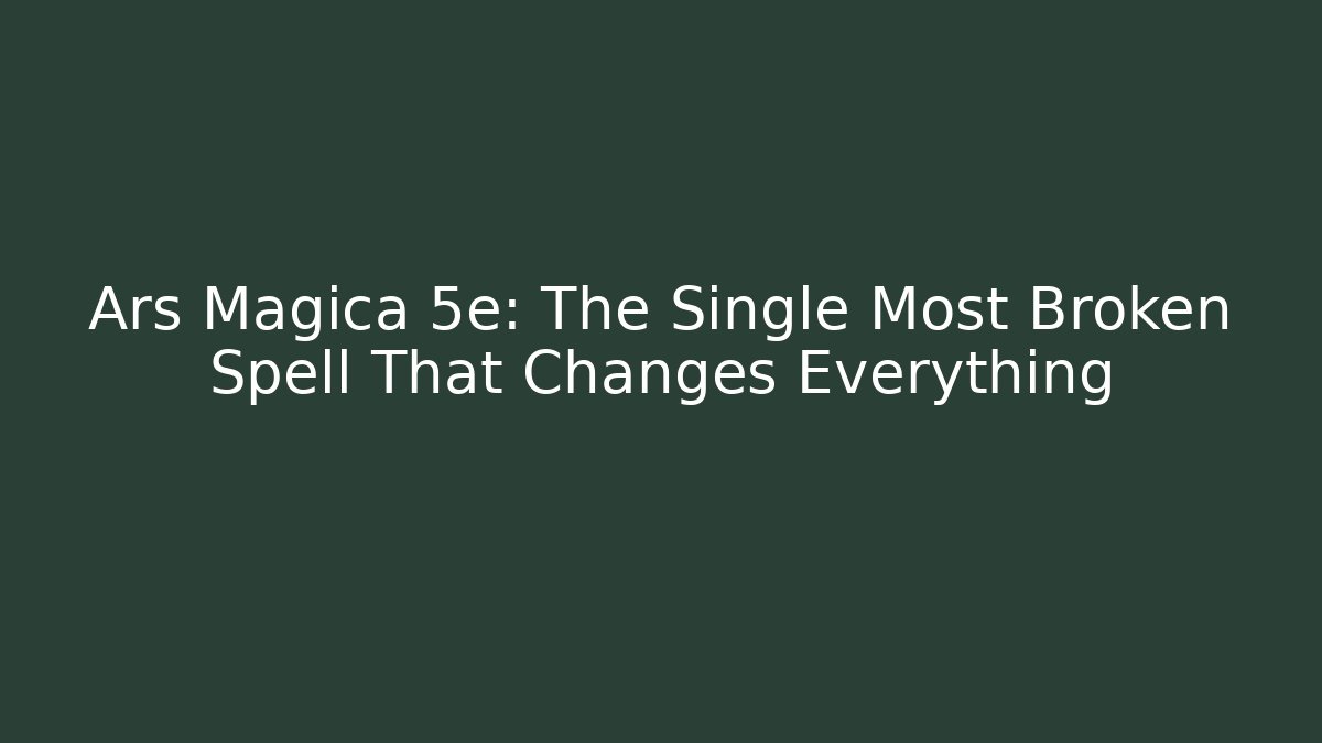Ars Magica 5e: The Single Most Broken Spell That Changes Everything