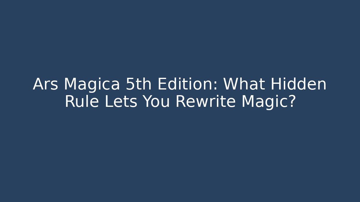 Ars Magica 5th Edition: What Hidden Rule Lets You Rewrite Magic?