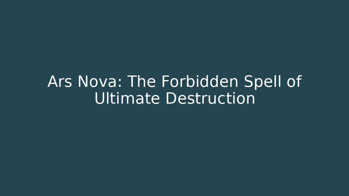 Ars Nova: The Forbidden Spell of Ultimate Destruction