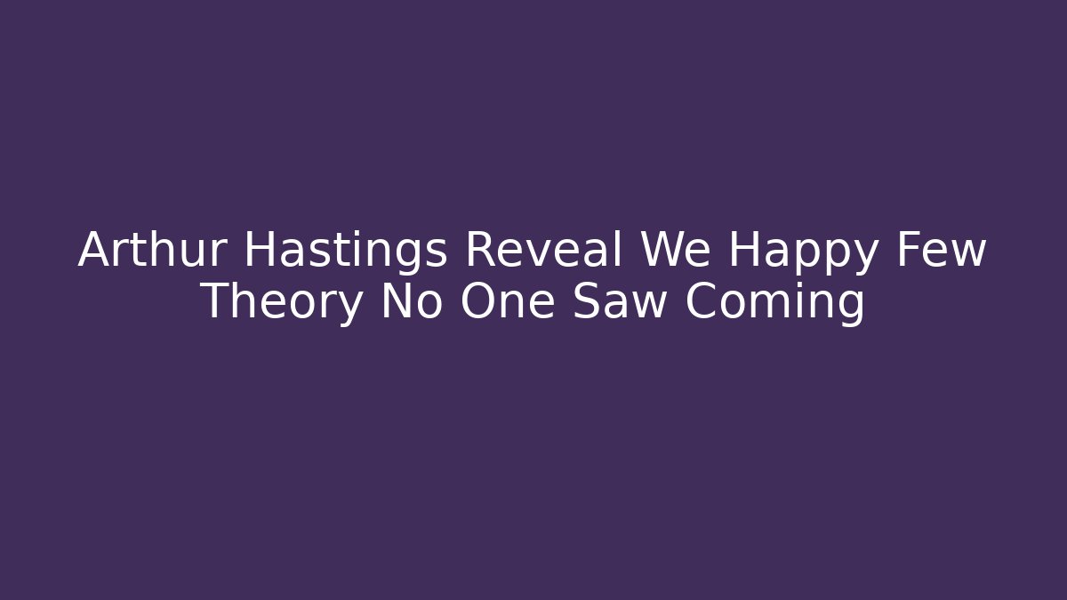 Arthur Hastings Reveal We Happy Few Theory No One Saw Coming