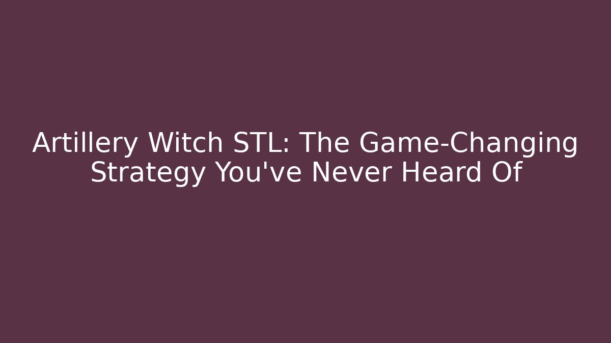 Artillery Witch STL: The Game-Changing Strategy You’ve Never Heard Of