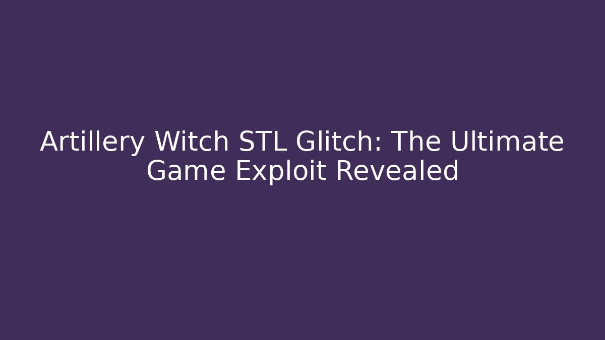 Artillery Witch STL Glitch: The Ultimate Game Exploit Revealed