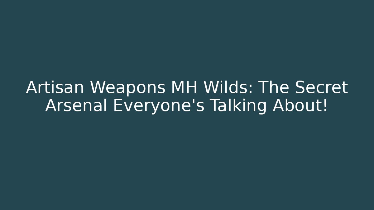 Artisan Weapons MH Wilds: The Secret Arsenal Everyone’s Talking About!