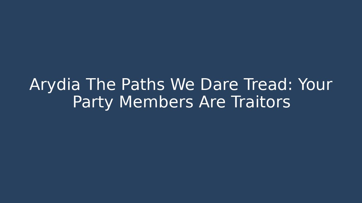 Arydia The Paths We Dare Tread: Your Party Members Are Traitors