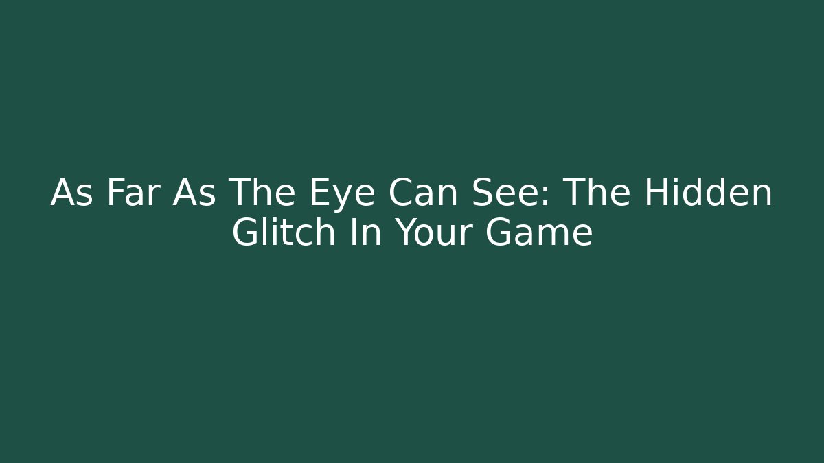 As Far As The Eye Can See: The Hidden Glitch In Your Game