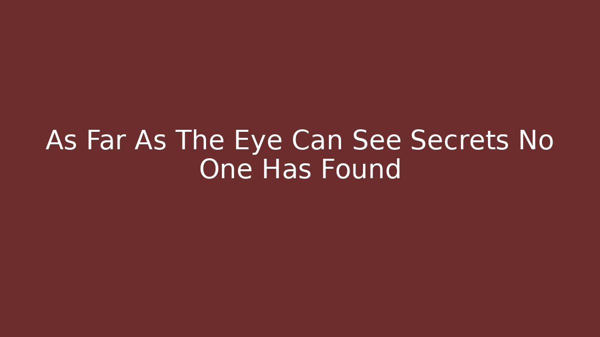 As Far As The Eye Can See Secrets No One Has Found