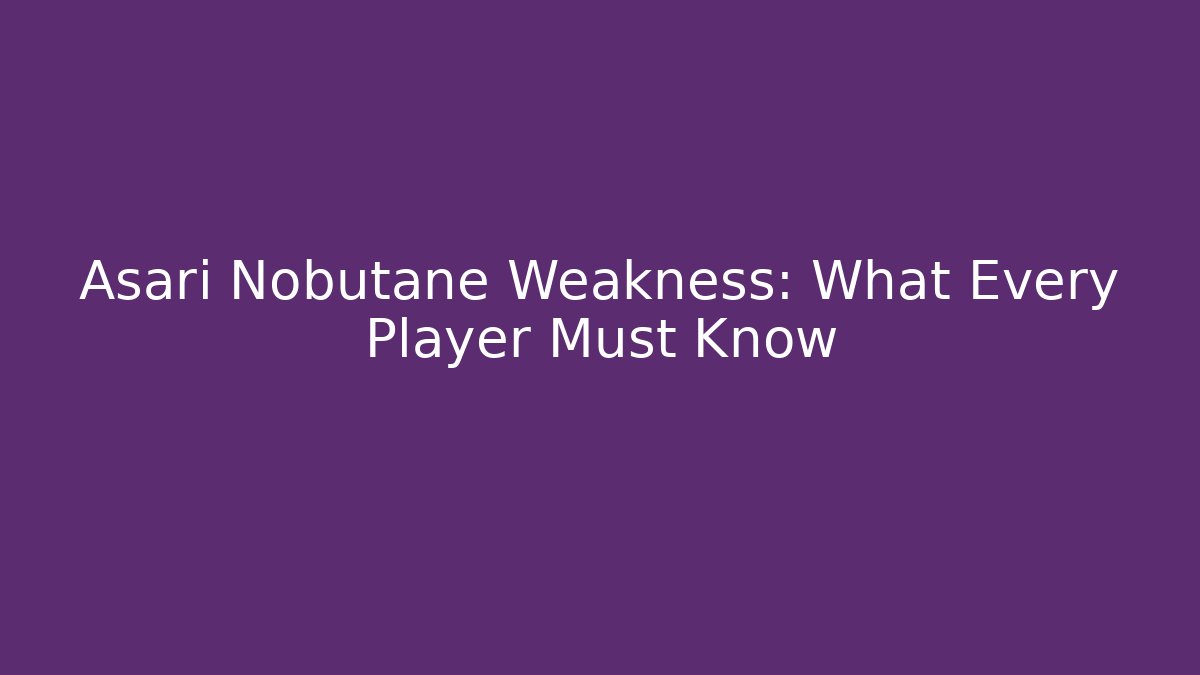 Asari Nobutane Weakness: What Every Player Must Know