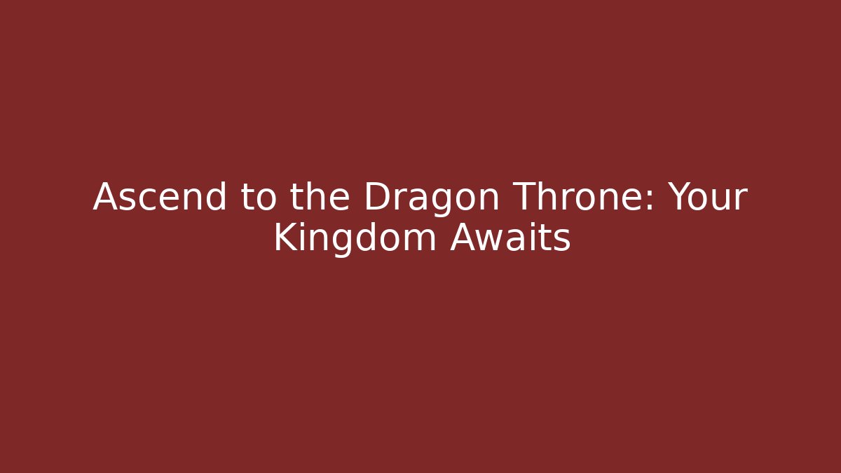 Ascend to the Dragon Throne: Your Kingdom Awaits
