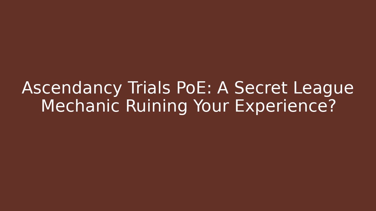 Ascendancy Trials PoE: A Secret League Mechanic Ruining Your Experience?