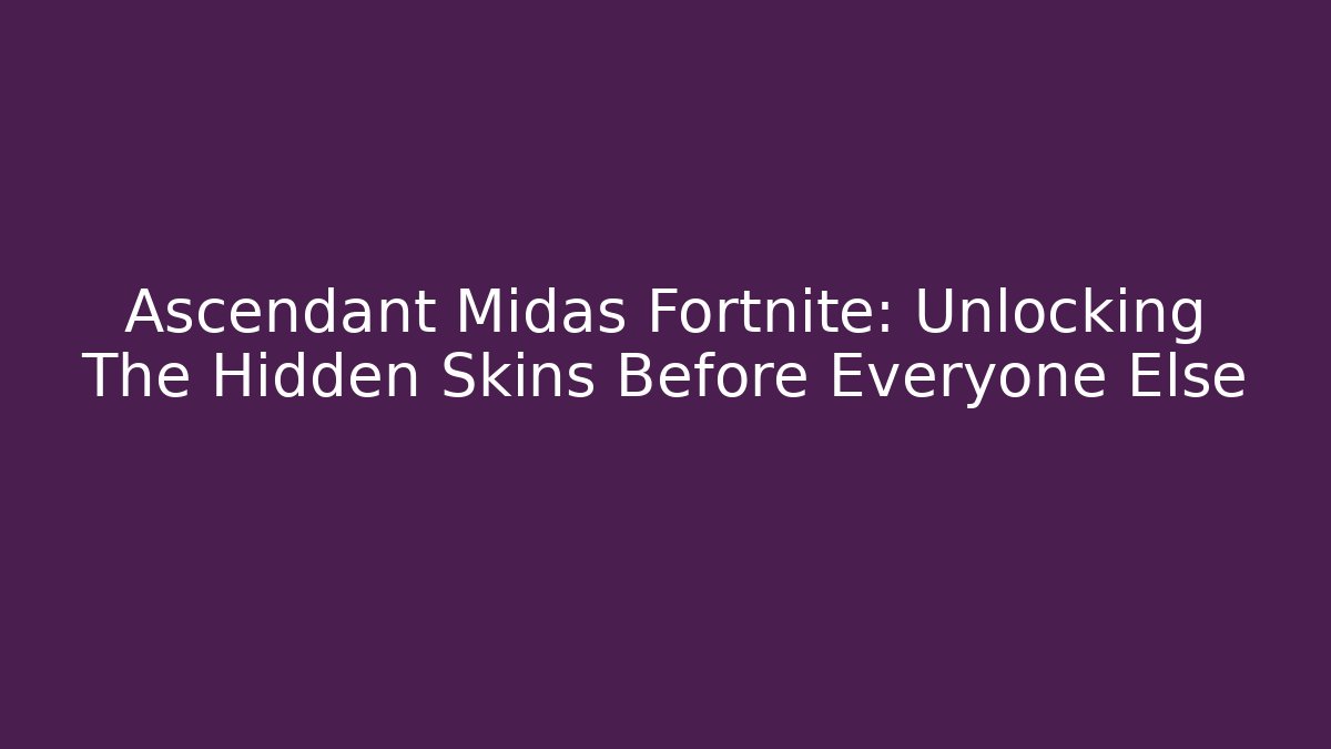 Ascendant Midas Fortnite: Unlocking The Hidden Skins Before Everyone Else