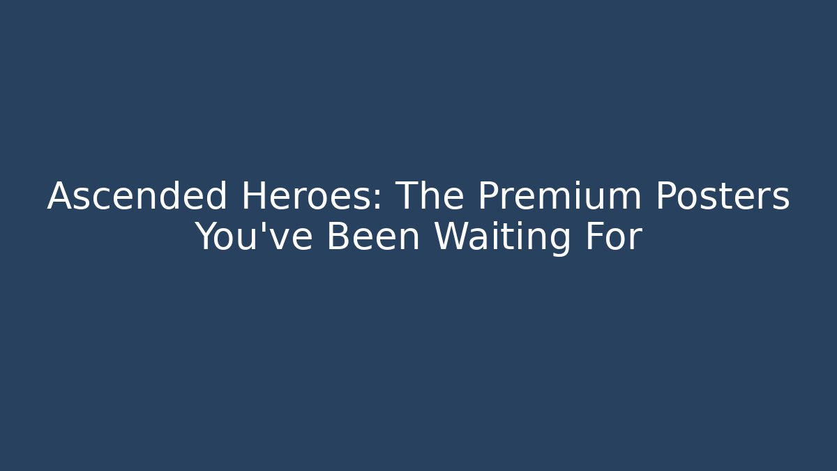 Ascended Heroes: The Premium Posters You've Been Waiting For