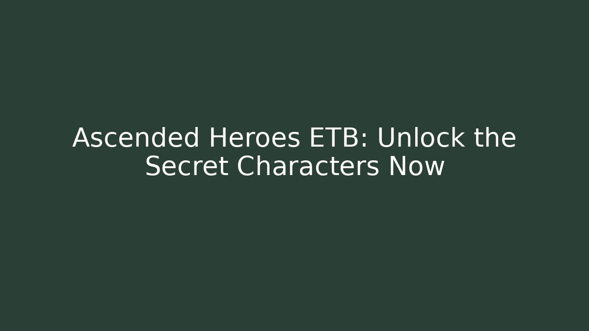 Ascended Heroes ETB: Unlock the Secret Characters Now