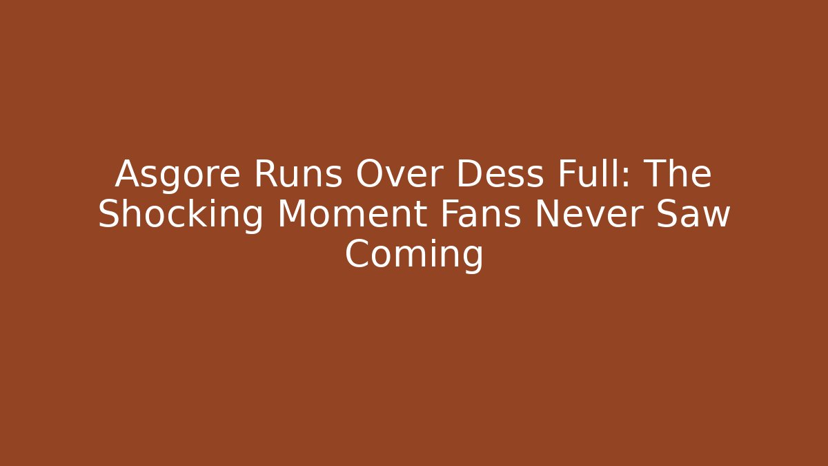 Asgore Runs Over Dess Full: The Shocking Moment Fans Never Saw Coming