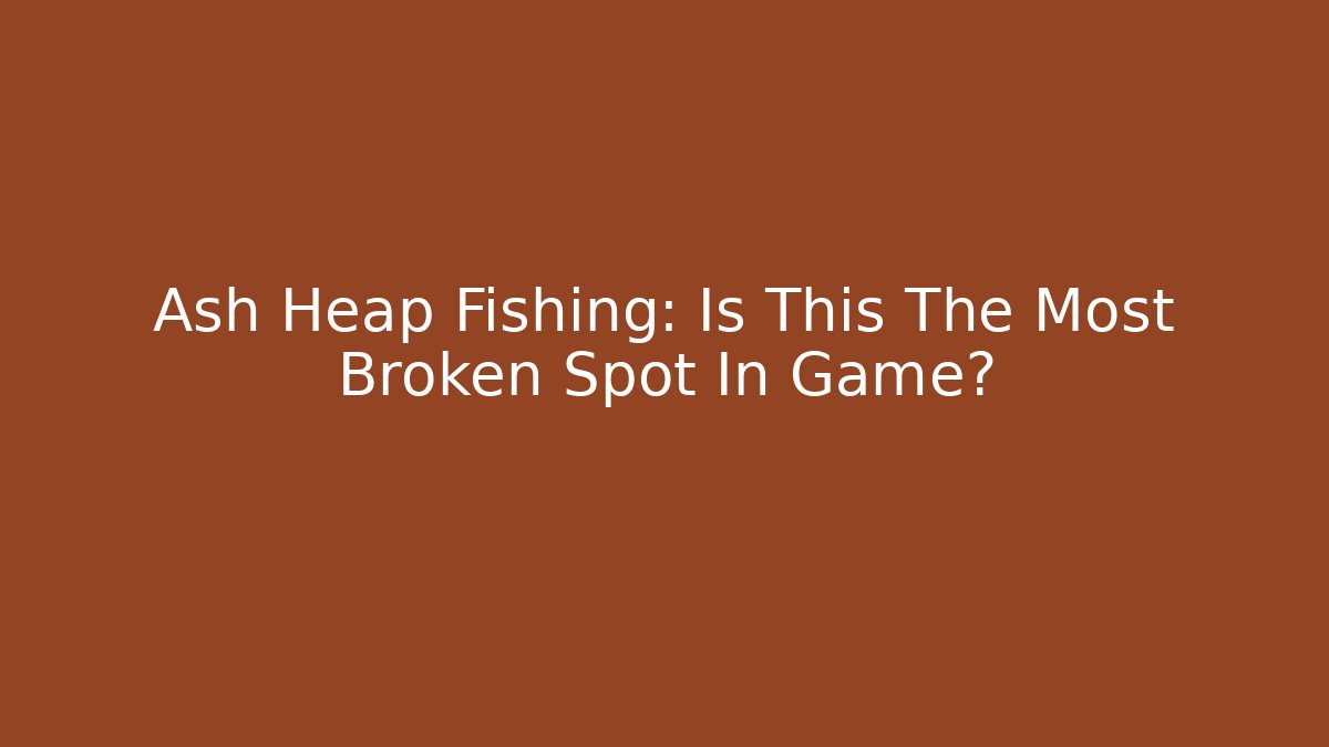 Ash Heap Fishing: Is This The Most Broken Spot In Game?