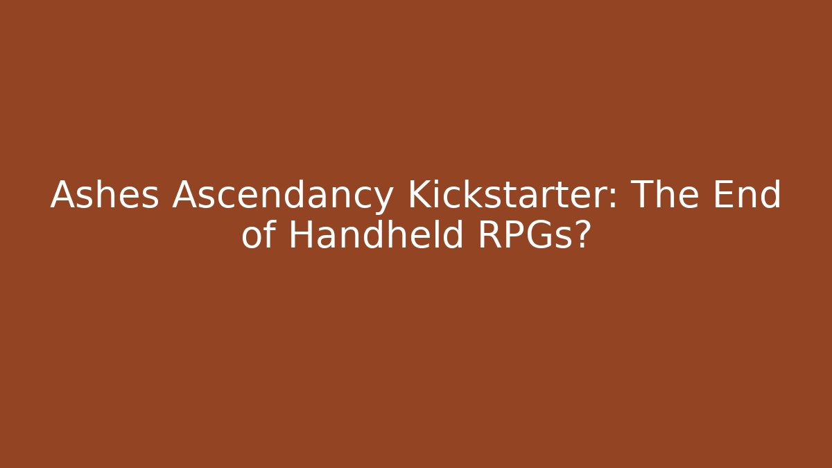 Ashes Ascendancy Kickstarter: The End of Handheld RPGs?