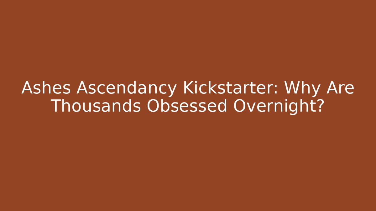 Ashes Ascendancy Kickstarter: Why Are Thousands Obsessed Overnight? - Método de Aprovação