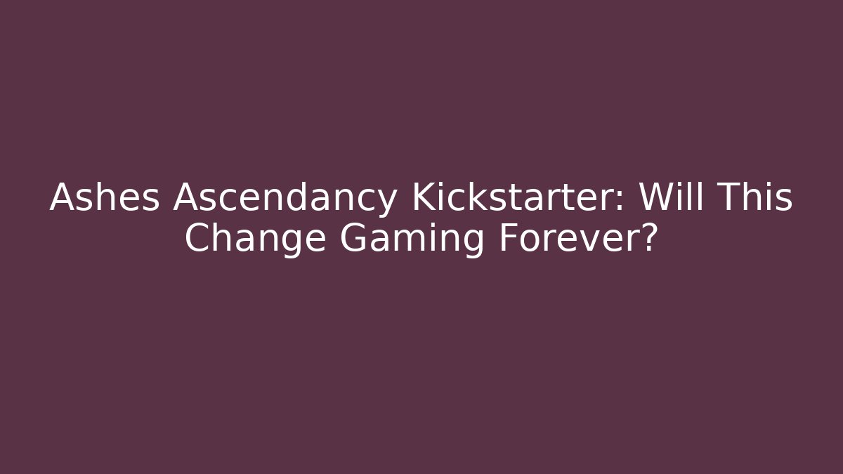 Ashes Ascendancy Kickstarter: Will This Change Gaming Forever?