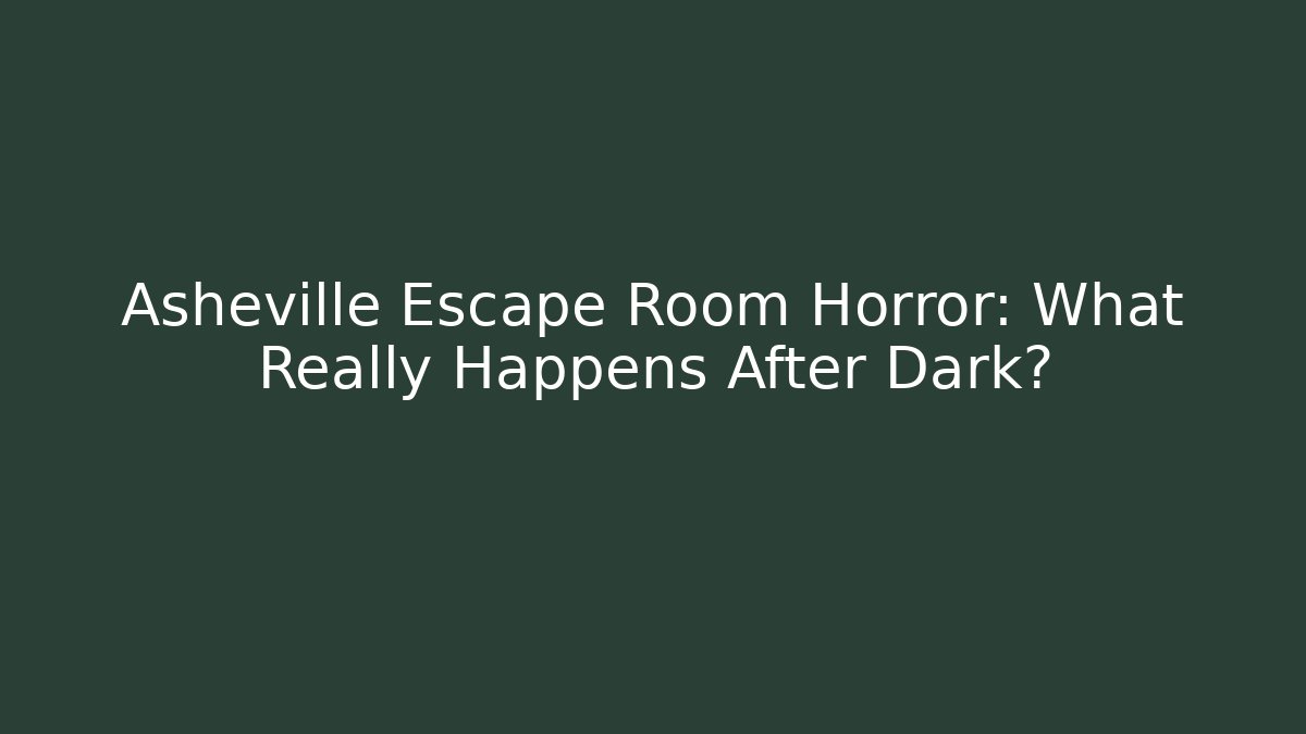 Asheville Escape Room Horror: What Really Happens After Dark?