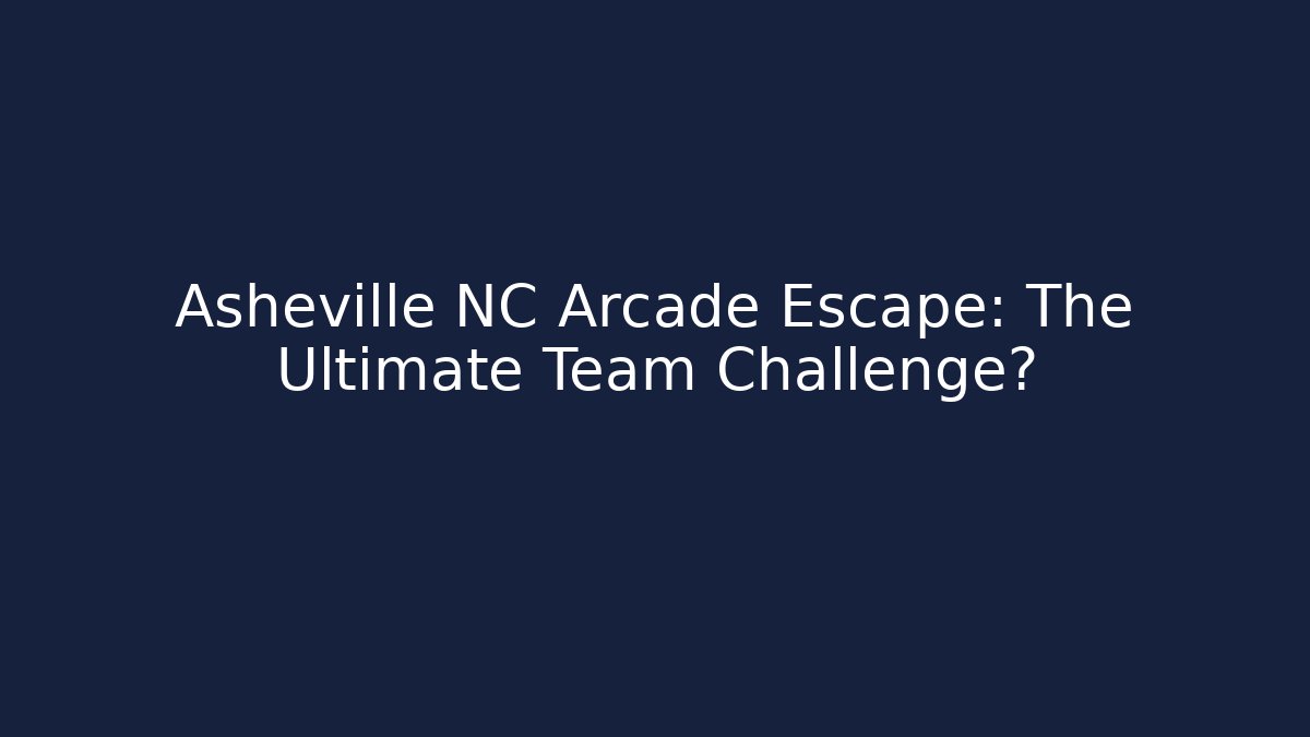Asheville NC Arcade Escape: The Ultimate Team Challenge?