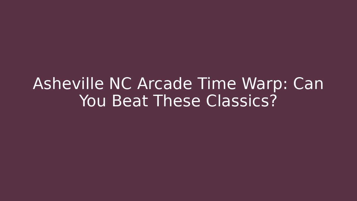 Asheville NC Arcade Time Warp: Can You Beat These Classics?