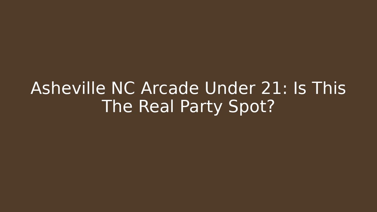 Asheville NC Arcade Under 21: Is This The Real Party Spot?