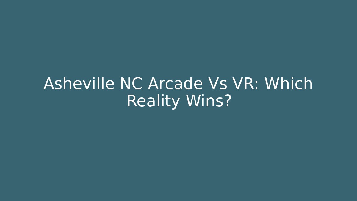 Asheville NC Arcade Vs VR: Which Reality Wins? - Método de Aprovação