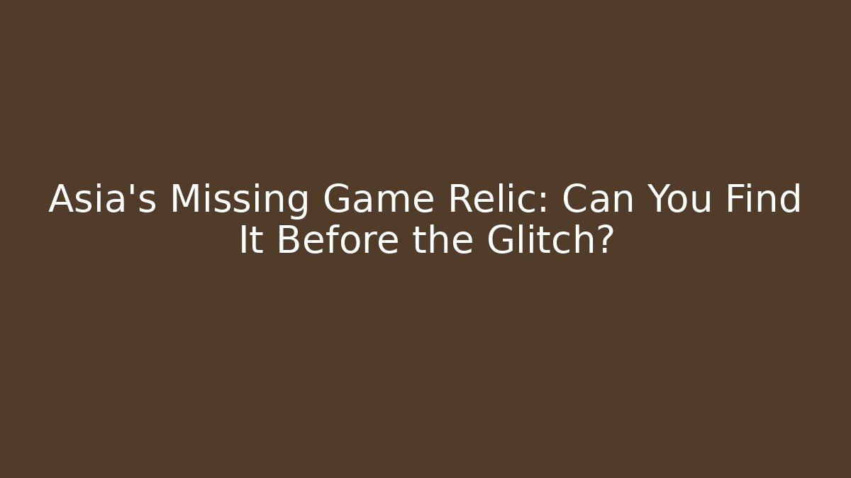 Asia's Missing Game Relic: Can You Find It Before the Glitch?