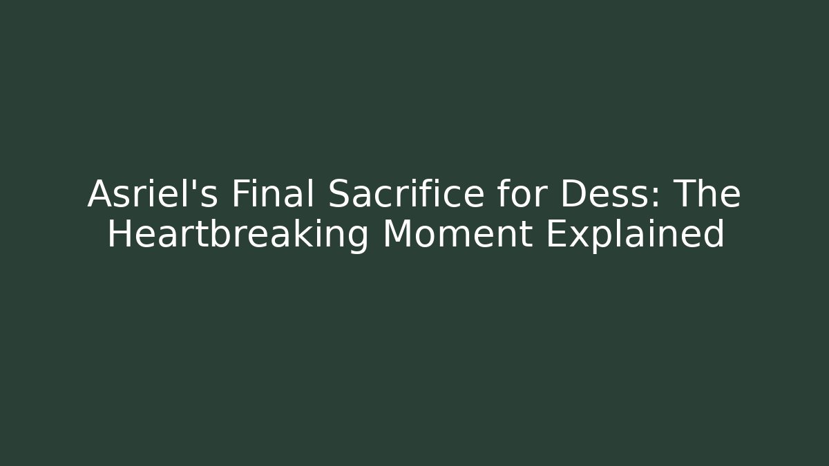 Asriel's Final Sacrifice for Dess: The Heartbreaking Moment Explained