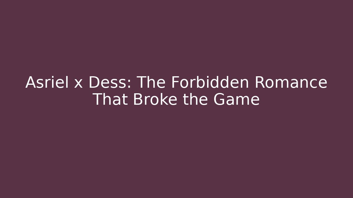 Asriel x Dess: The Forbidden Romance That Broke the Game