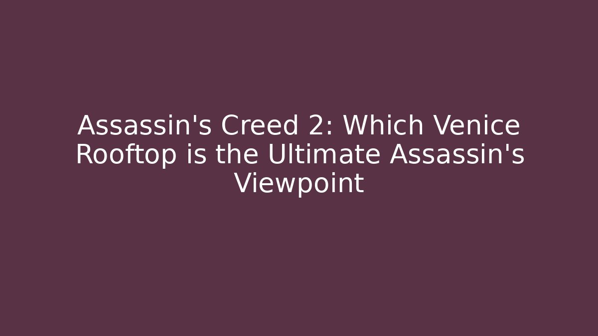 Assassin's Creed 2: Which Venice Rooftop is the Ultimate Assassin's Viewpoint