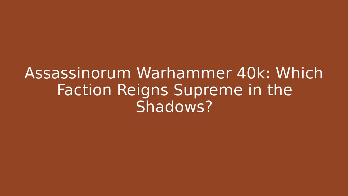 Assassinorum Warhammer 40k: Which Faction Reigns Supreme in the Shadows?