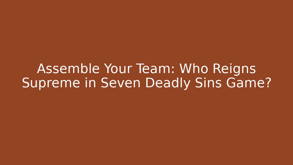 Assemble Your Team: Who Reigns Supreme in Seven Deadly Sins Game? - Método de Aprovação