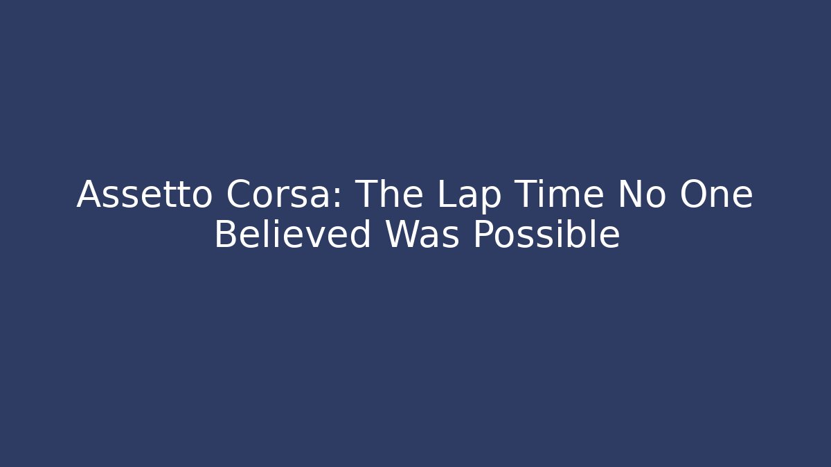 Assetto Corsa: The Lap Time No One Believed Was Possible