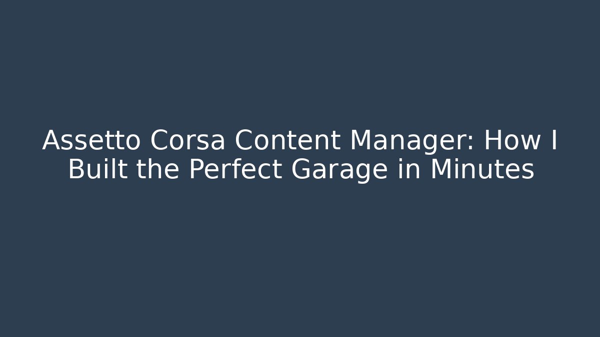 Assetto Corsa Content Manager: How I Built the Perfect Garage in Minutes
