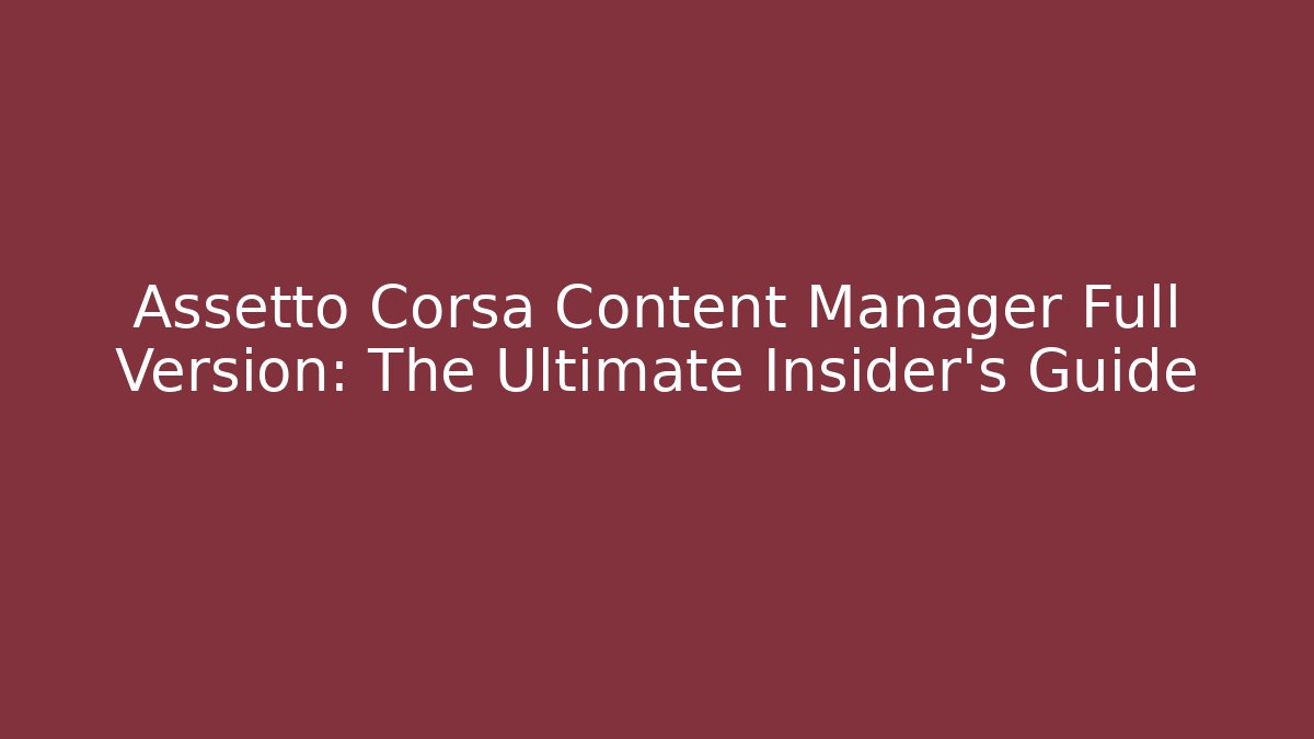 Assetto Corsa Content Manager Full Version: The Ultimate Insider's Guide