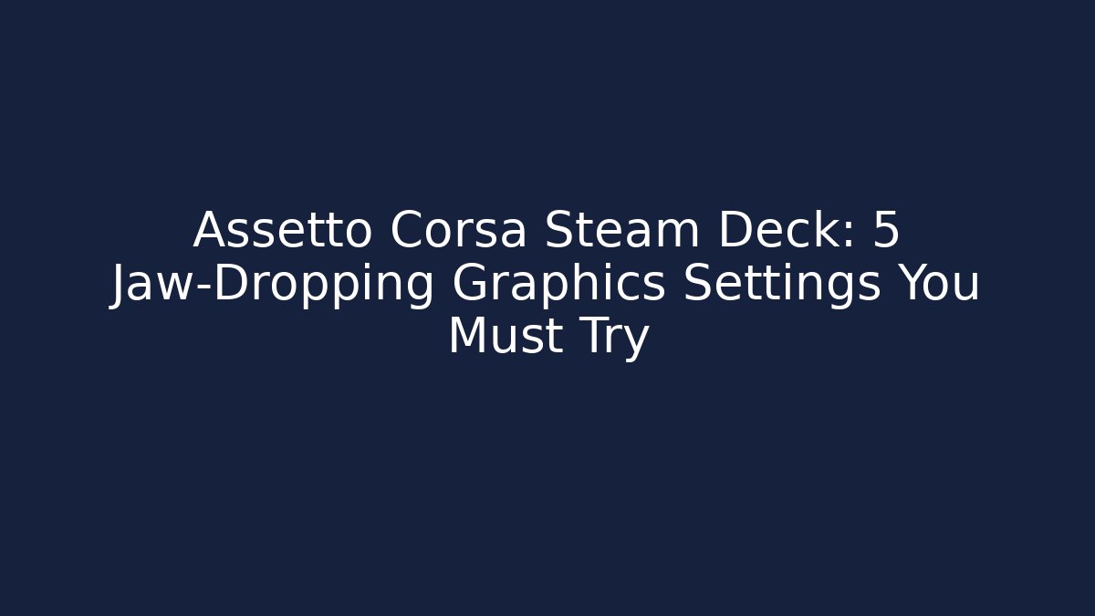Assetto Corsa Steam Deck: 5 Jaw-Dropping Graphics Settings You Must Try