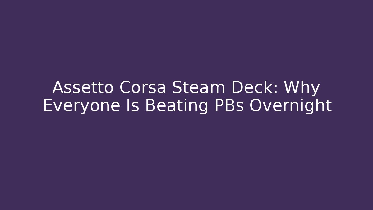 Assetto Corsa Steam Deck: Why Everyone Is Beating PBs Overnight