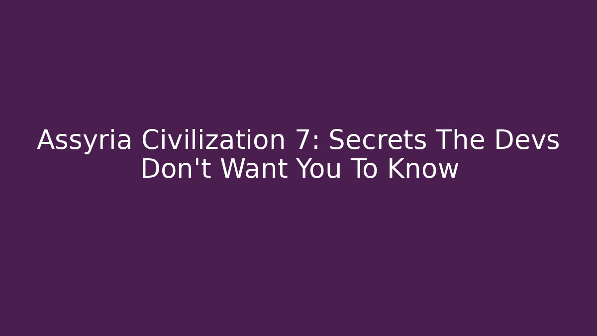 Assyria Civilization 7: Secrets The Devs Don’t Want You To Know