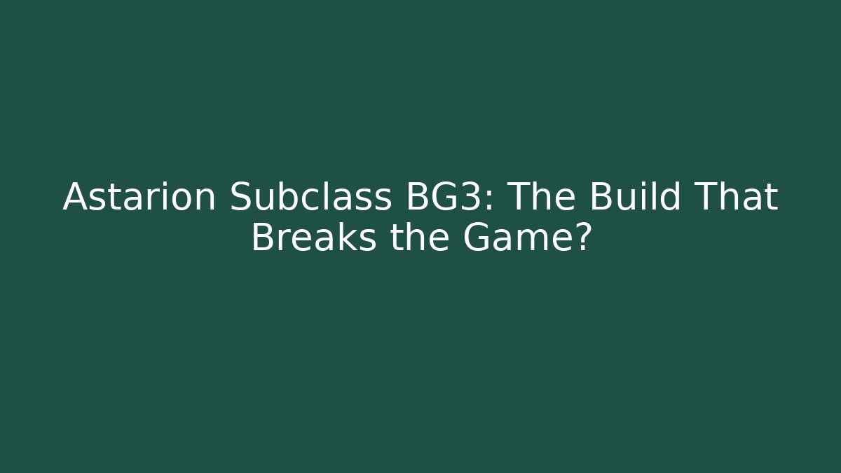 Astarion Subclass BG3: The Build That Breaks the Game?