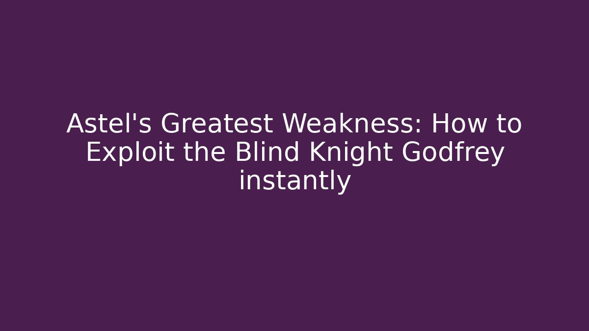 Astel's Greatest Weakness: How to Exploit the Blind Knight Godfrey instantly