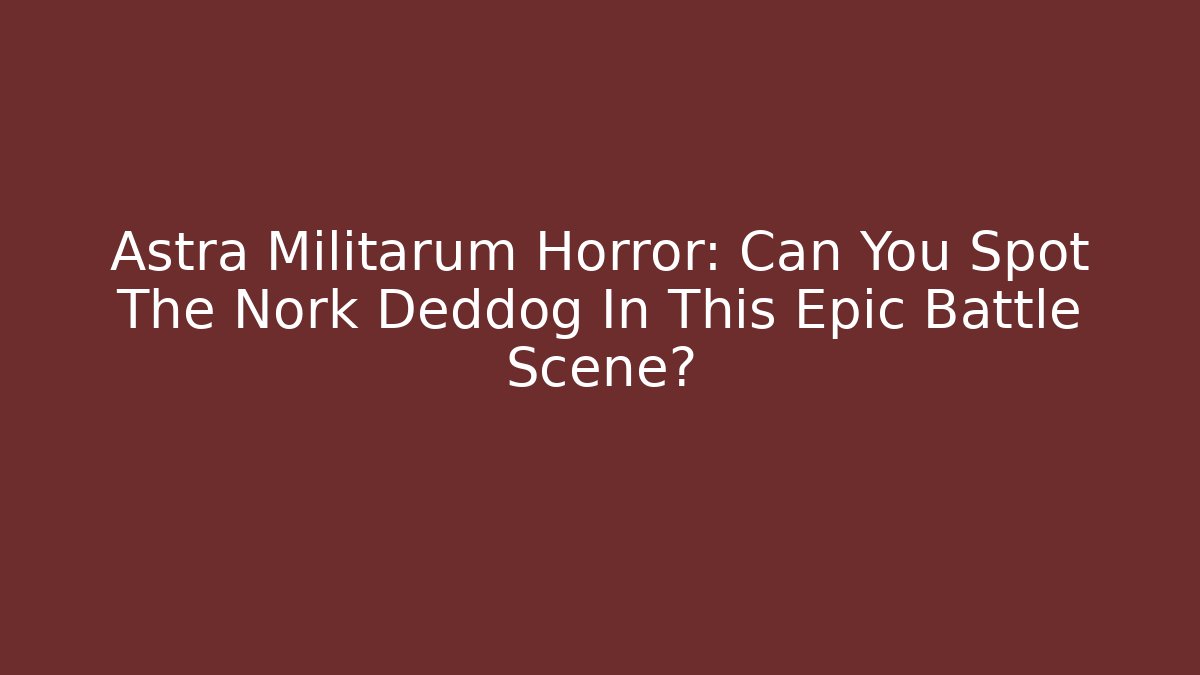 Astra Militarum Horror: Can You Spot The Nork Deddog In This Epic Battle Scene?