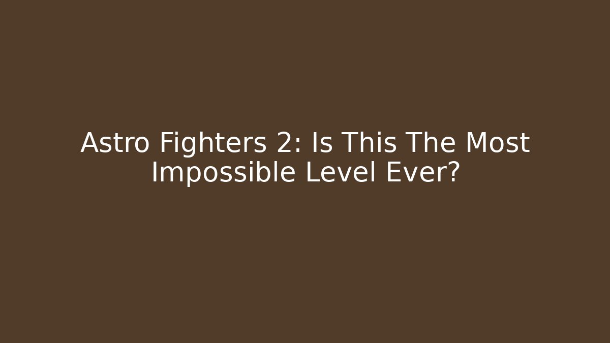 Astro Fighters 2: Is This The Most Impossible Level Ever?