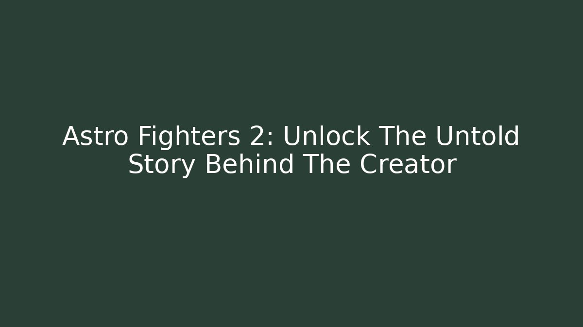 Astro Fighters 2: Unlock The Untold Story Behind The Creator
