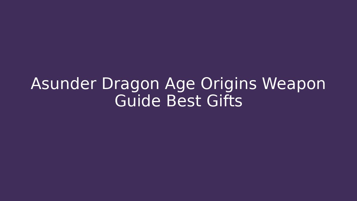 Asunder Dragon Age Origins Weapon Guide Best Gifts