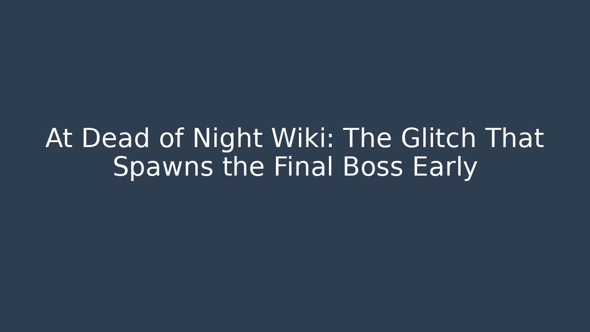 At Dead of Night Wiki: The Glitch That Spawns the Final Boss Early
