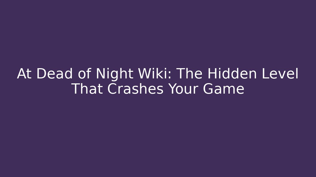 At Dead of Night Wiki: The Hidden Level That Crashes Your Game