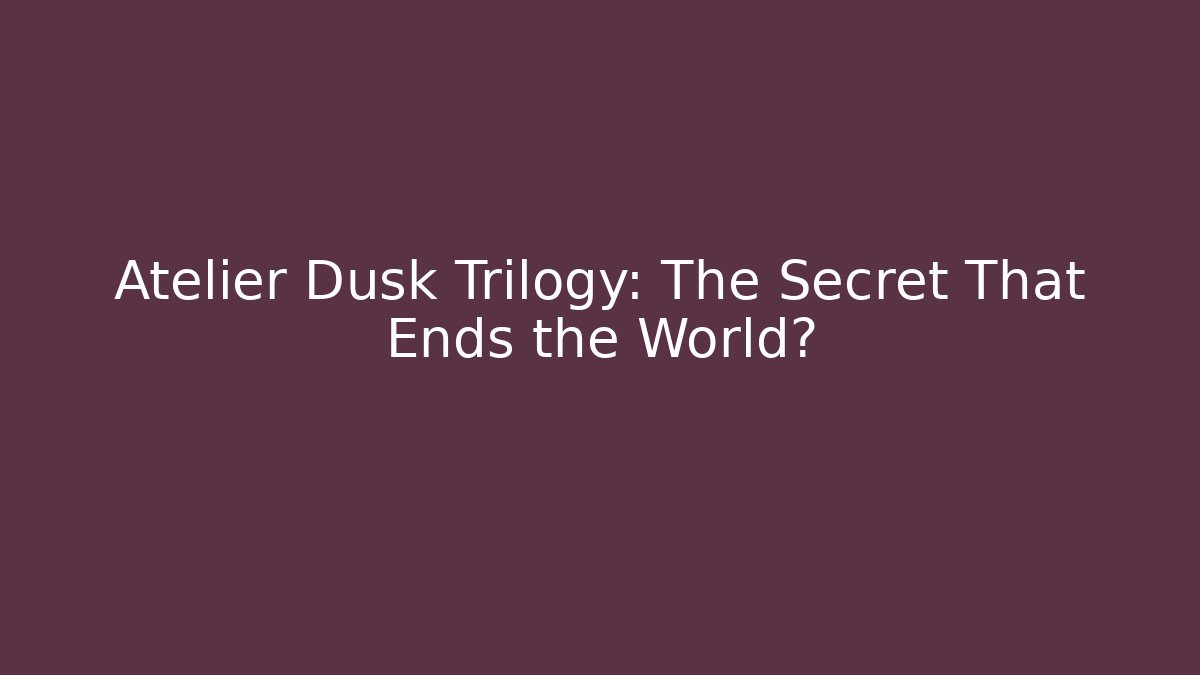 Atelier Dusk Trilogy: The Secret That Ends the World?