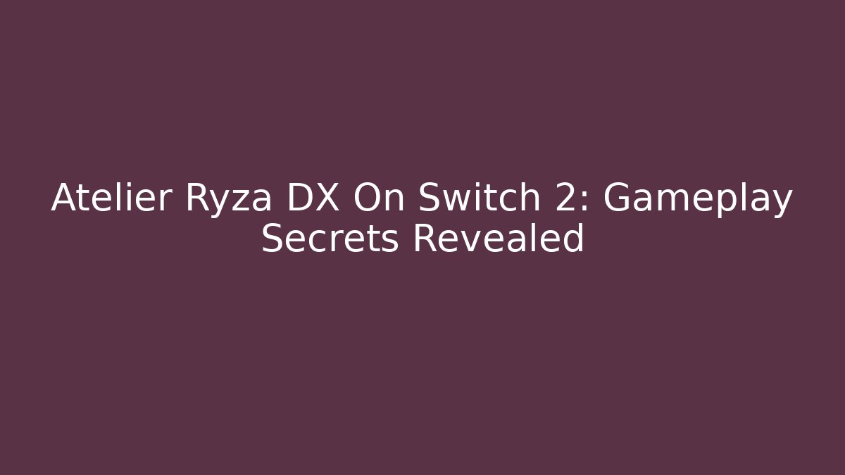 Atelier Ryza DX On Switch 2: Gameplay Secrets Revealed