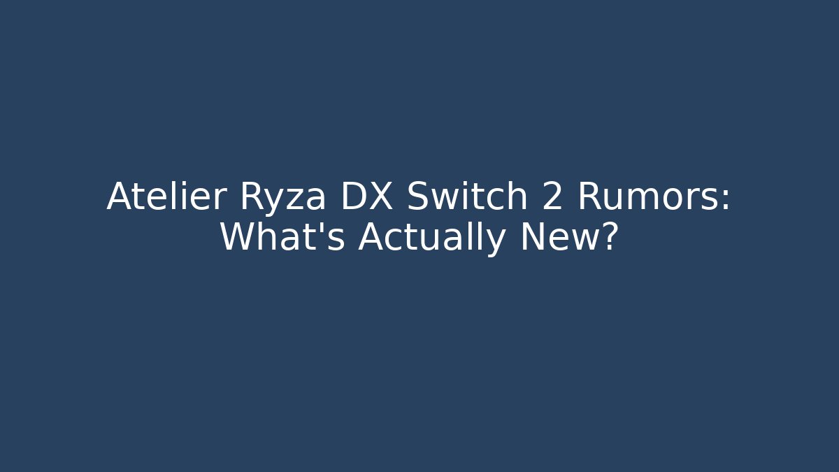 Atelier Ryza DX Switch 2 Rumors: What's Actually New?